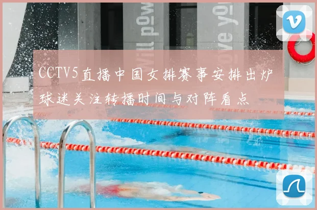 CCTV5直播中国女排赛事安排出炉 球迷关注转播时间与对阵看点