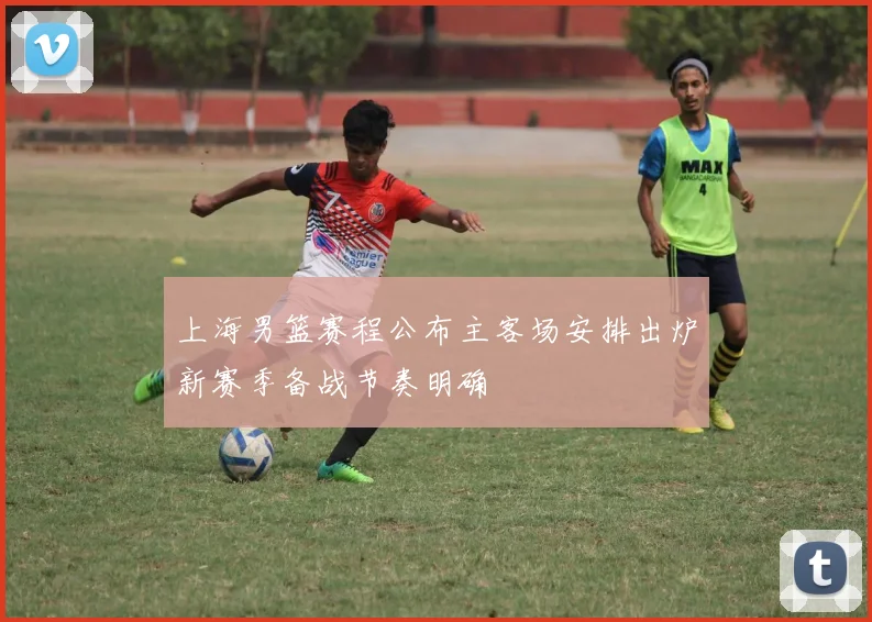 上海男篮赛程公布主客场安排出炉新赛季备战节奏明确