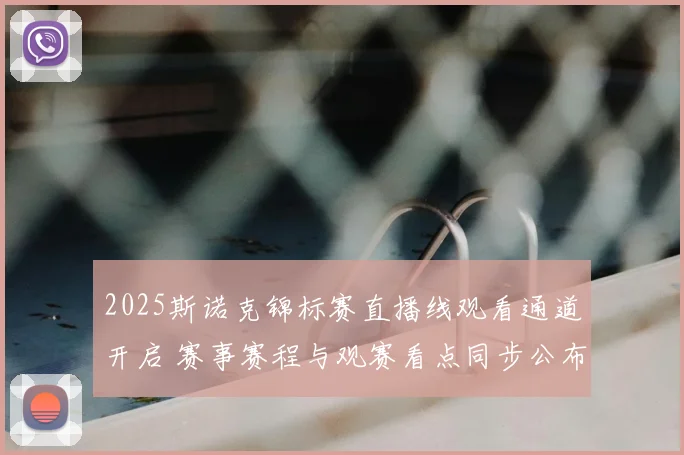 2025斯诺克锦标赛直播线观看通道开启 赛事赛程与观赛看点同步公布