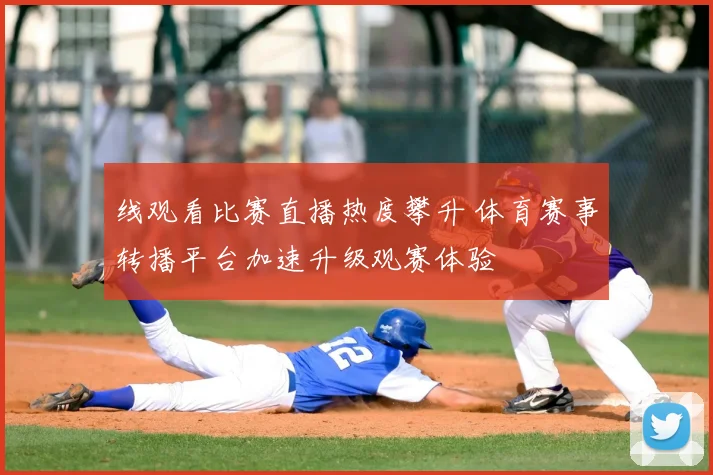 线观看比赛直播热度攀升 体育赛事转播平台加速升级观赛体验