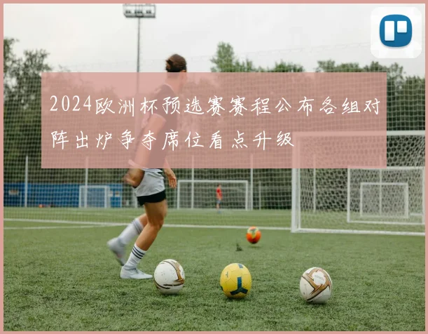 2024欧洲杯预选赛赛程公布各组对阵出炉争夺席位看点升级