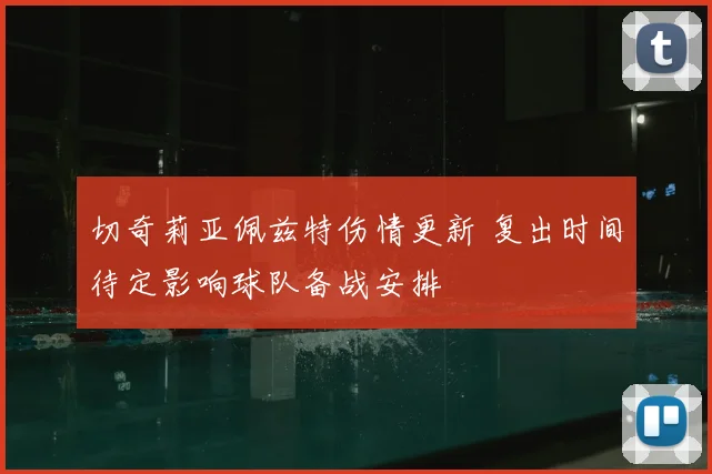 切奇莉亚佩兹特伤情更新 复出时间待定影响球队备战安排