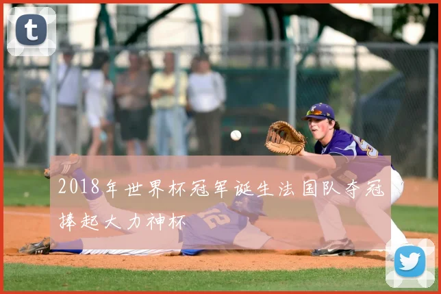 2018年世界杯冠军诞生法国队夺冠捧起大力神杯