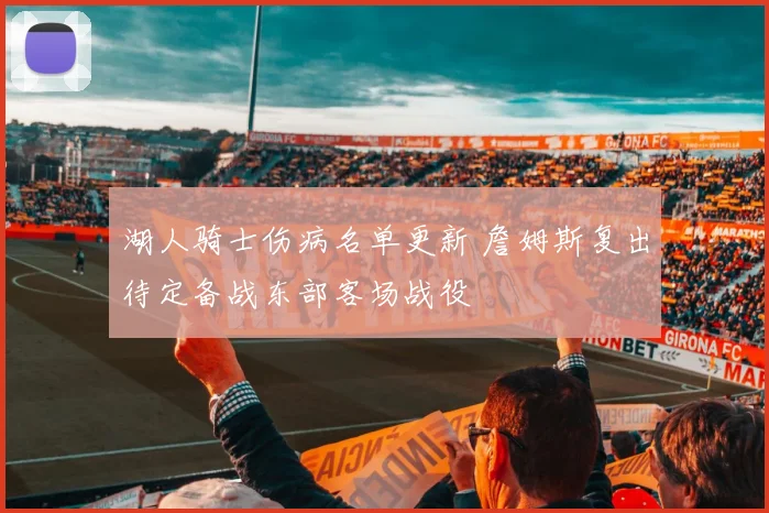 湖人骑士伤病名单更新 詹姆斯复出待定备战东部客场战役