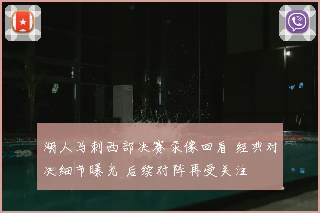 湖人马刺西部决赛录像回看 经典对决细节曝光 后续对阵再受关注