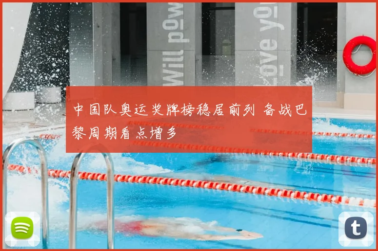 中国队奥运奖牌榜稳居前列 备战巴黎周期看点增多