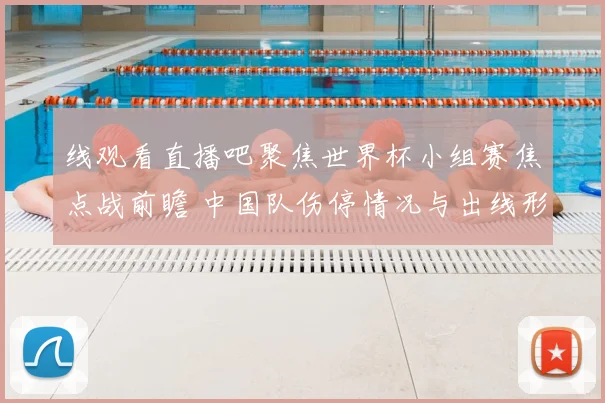 线观看直播吧聚焦世界杯小组赛焦点战前瞻 中国队伤停情况与出线形势分析