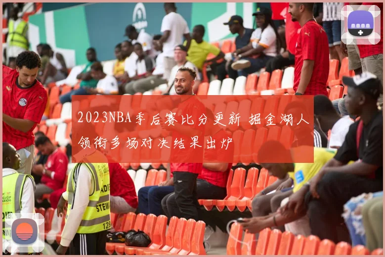 2023NBA季后赛比分更新 掘金湖人领衔多场对决结果出炉