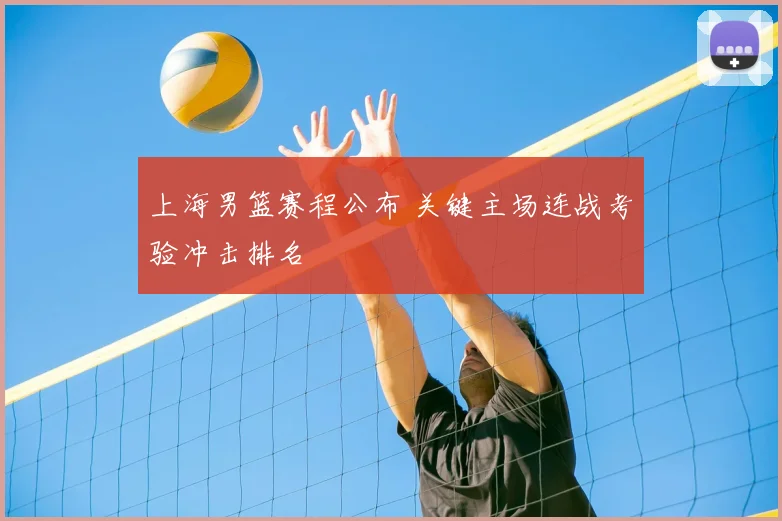 上海男篮赛程公布 关键主场连战考验冲击排名