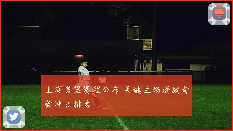 上海男篮赛程公布 关键主场连战考验冲击排名