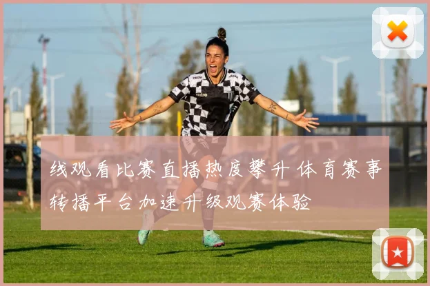 线观看比赛直播热度攀升 体育赛事转播平台加速升级观赛体验