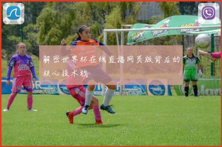 解密世界杯在线直播网页版背后的核心技术栈