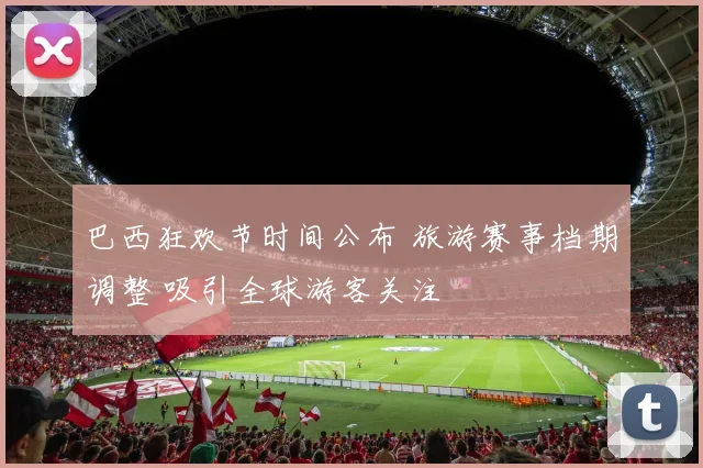 巴西狂欢节时间公布 旅游赛事档期调整 吸引全球游客关注