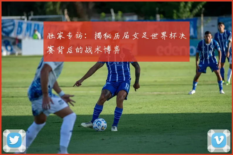 独家专访：揭秘历届女足世界杯决赛背后的战术博弈