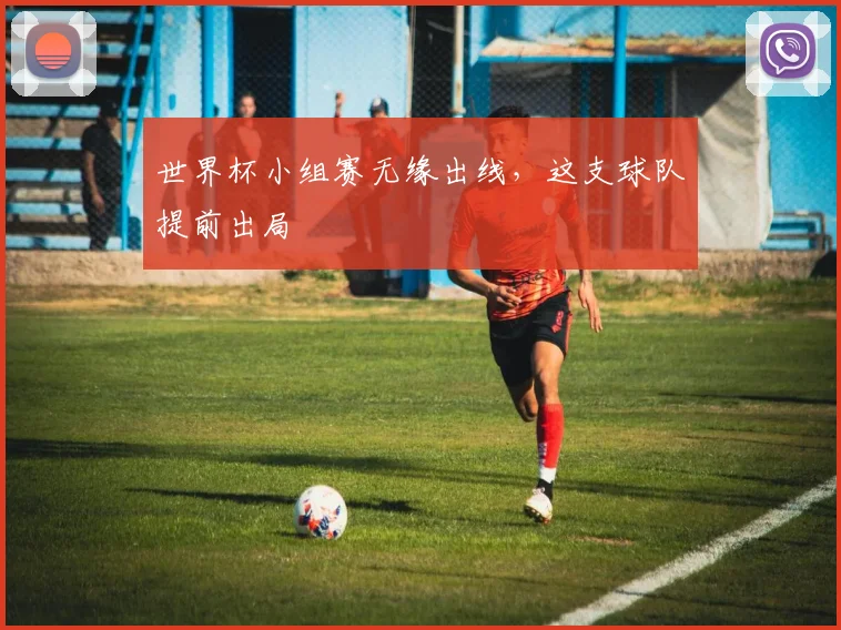 世界杯小组赛无缘出线，这支球队提前出局