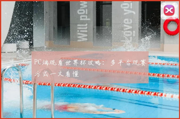 PC端观看世界杯攻略：多平台观赛方式一文看懂