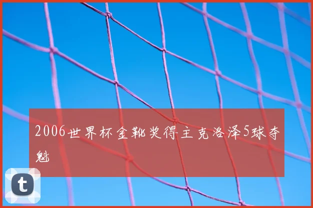 2006世界杯金靴奖得主克洛泽5球夺魁