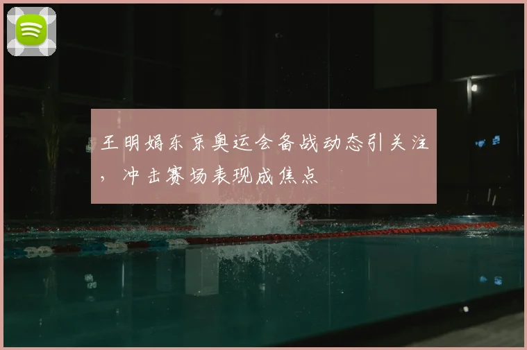 王明娟东京奥运会备战动态引关注,冲击赛场表现成焦点