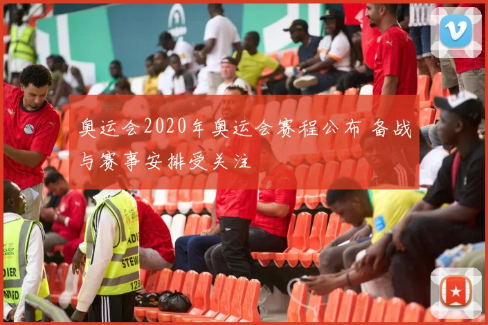 奥运会2020年奥运会赛程公布 备战与赛事安排受关注