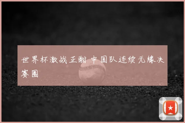 世界杯激战正酣 中国队连续无缘决赛圈