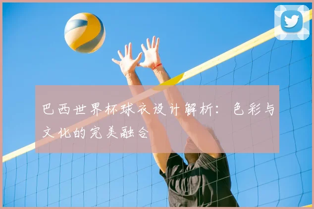 巴西世界杯球衣设计解析:色彩与文化的完美融合