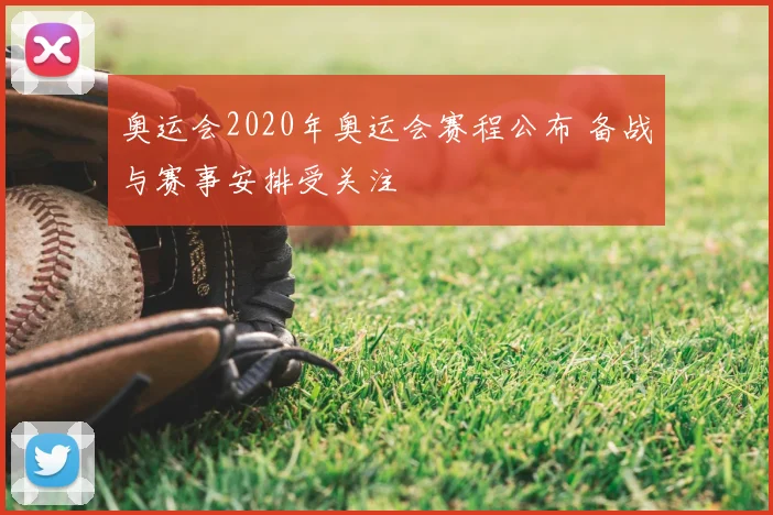 奥运会2020年奥运会赛程公布 备战与赛事安排受关注