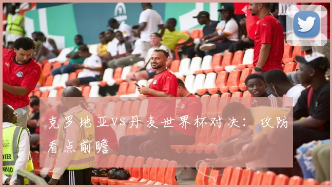 克罗地亚vs丹麦世界杯对决:攻防看点前瞻