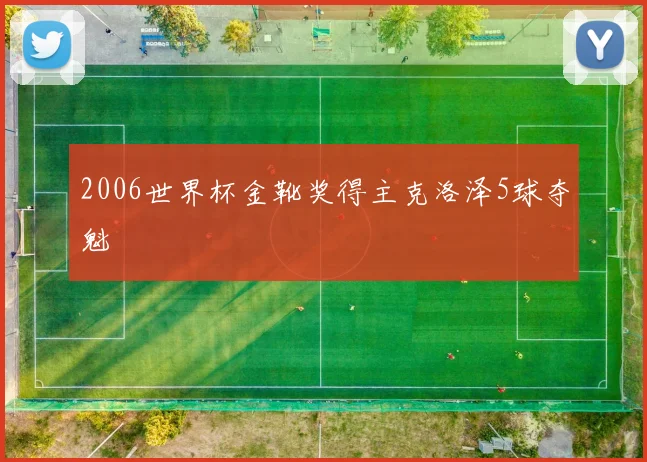 2006世界杯金靴奖得主克洛泽5球夺魁