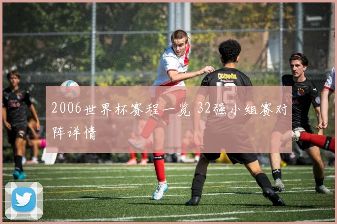 2006世界杯赛程一览 32强小组赛对阵详情