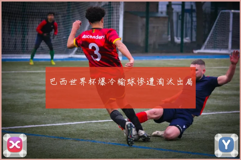 巴西世界杯爆冷输球惨遭淘汰出局