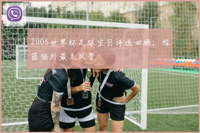 2006世界杯足球宝贝评选回顾:绿茵场外最美风景