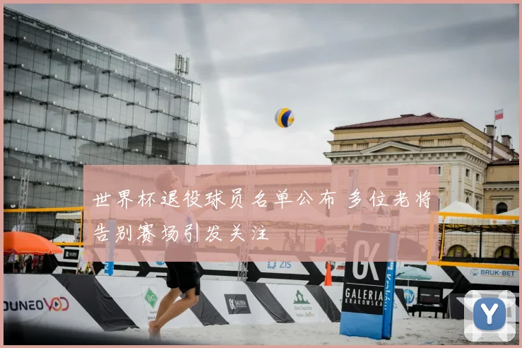世界杯退役球员名单公布 多位老将告别赛场引发关注