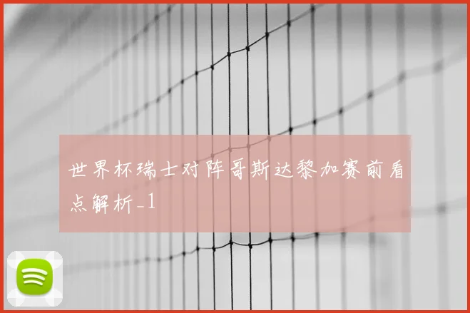 世界杯瑞士对阵哥斯达黎加赛前看点解析_1